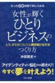 たった60日間で手に入れる女性が輝くひとりビジネスのつくり方 人生、夢を捨てなくても輝き続ける方法 / 冲田賢史 【本】