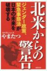 北米からの警告 ジェンダー政策、緊急事態法が日本の未来を破壊する / やまたつ 【本】