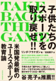 子供たちのスポーツを取り戻せ!! TAKE　BACK　THE　GAME / リンダ・フラナガン 【本】