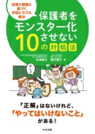 保護者をモンスター化させない10の対処法 法律と根拠に基づく学校トラブル解決 / 松浦直己 【本】