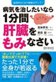 病気を治したいなら1分間肝臓をもみなさい 血流がよくなり免疫力アップ! / 高林孝光 【本】