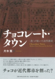 チョコレート・タウン “食”が拓いた近代都市 / 片木篤 【本】