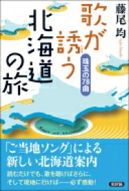 歌が誘う北海道の旅 珠玉の78曲 / 藤尾均 【本】