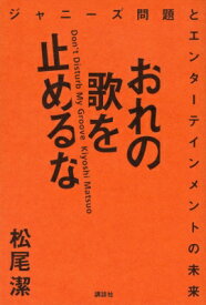 おれの歌を止めるな ジャニーズ問題とエンターテインメントの未来 / 松尾潔 【本】