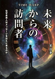 TIME　WARP未来からの訪問者 なぜ未来人はメッセージを伝えに来るのか TOKYO　NEWS　BOOKS / 天日矛 【本】