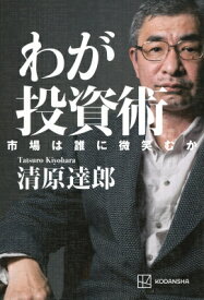 わが投資術 市場は誰に微笑むか / 清原達郎 【本】