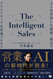 The　Intelligent　Sales AIを活用した最速・最良でクリエイティブな営業プロセス / 今井晶也 【本】