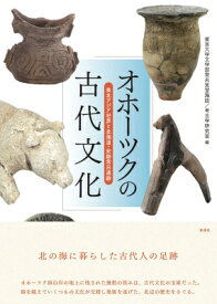 オホーツクの古代文化 東北アジア世界と北海道・史跡常呂遺跡 / 東京大学文学部常呂実習施設考古学研究室 【本】