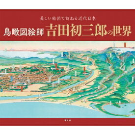 鳥瞰図絵師 吉田初三郎の世界 書籍 / 小倉学 【本】
