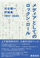 渋谷陽一評論集 メディアとしてのロックン・ロール 1997-2025 / 渋谷陽一 【本】