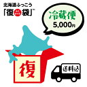 北海道ふっこう「復袋」 5,000円 (冷蔵便)【送料込み】福袋 北海道物産店 北海道支援 北海道応援*他復袋と一緒にご注文頂いた場合は同日に発送となります