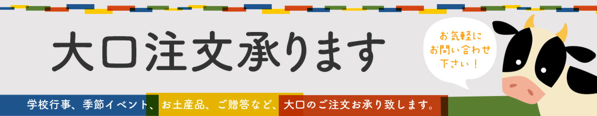 法人・個人のお客様、大口注文お承ります。学校行事・季節のイベント・お土産・お礼・ご挨拶に