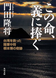 この命、義に捧ぐ 台湾を救った陸軍中将根本博の奇跡 (角川文庫)