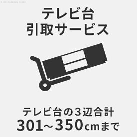 【PT4倍!!＼期間限定★要エントリー／】 【有料オプション】 テレビ台引き取りサービス 3辺の合計301cm～350cmまで