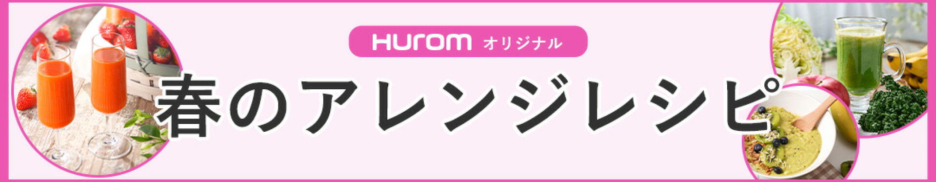 ヒューロムオリジナルの春のアレンジレシピをご紹介♪ 春が旬のフルーツや根菜を使ったヒューロムジュースレシピで、心も体も健康に。1日のはじまりに、やさしい「ごほうびジュース」はいかがでしょうか？