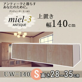 アンティークミール3 【日本製】 UW 140 H28-35 幅140cm 上置きS Miel3 【代引不可】【受注生産品】