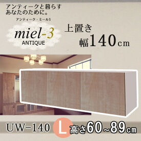 ＼4日20時～★ポイント10倍！／ アンティークミール3 【日本製】 UW 140 H60-89 幅140cm 上置きL Miel3 【代引不可】【受注生産品】