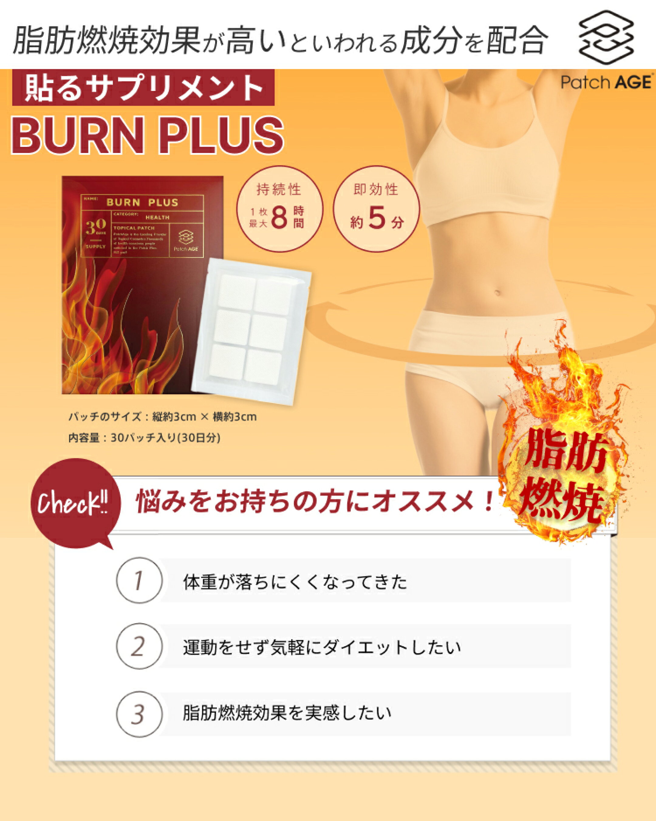 パッチエイジ バーンプラス 脂肪燃焼効果のある成分を配合。気軽にダイエットをしたい方や運動が苦手な方におすすめ。一日一回、顔・頭部・陰部以外の部位に貼って下さい。30日分9230円で送料無料。貼付後約5分で栄養補給が始まり、効果は約8時間持続します。