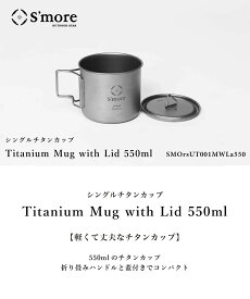 【期間Sale】スモア（Smore） チタンマグ 550チタンマグカップ 550ml 蓋つき シングル チタン製 アウトドア 冬キャンプ 食器 直火 フォールディング 折り畳みハンドル [シングルウォール]Titanium Mug with LID 550m ポイント ランキング 持ち物 実用品 プレゼント