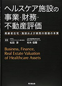 【中古】 ヘルスケア施設の事業・財務・不動産評価 -高齢者住宅・施設および病院の価値の本質-