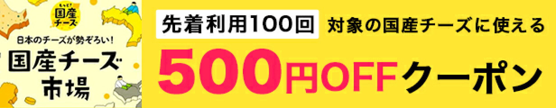 国産チーズ市場【先着利用100回】国産チーズ市場の対象アイテムに使える1,000円（税込）以上購入で500円OFFクーポン