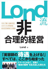 Lond流 非合理的経営 〜スタッフ第一主義を貫き、スタイリスト平均年収800万円実現までの軌跡〜　Lond／著