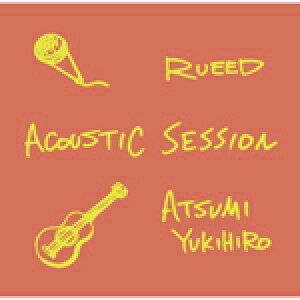ACOUSTIC SESSION/RUEED×Yukihiro Atsumi[CD]yԕiAz