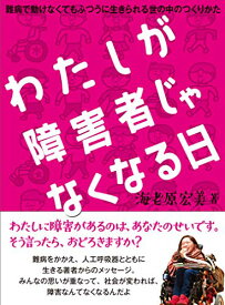 【中古】わたしが障害者じゃなくなる日 ?難病で動けなくてもふつうに生きられる世の中のつくりかた／海老原宏美