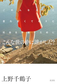 【中古】こんな世の中に誰がした？　　ごめんなさいと言わなくてもすむ社会を手渡すために／上野千鶴子