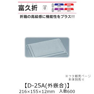 折箱風容器 富久折 D-25A 外嵌合蓋 フタのみ ケース販売 600枚入 216×155×12mm 送料無料 福助 福助工業 OPS 耐熱80℃ 業務用 テイクアウト 使い捨て弁当箱 寿司 鮨 積み重ね 省スペース 食品容器 0730