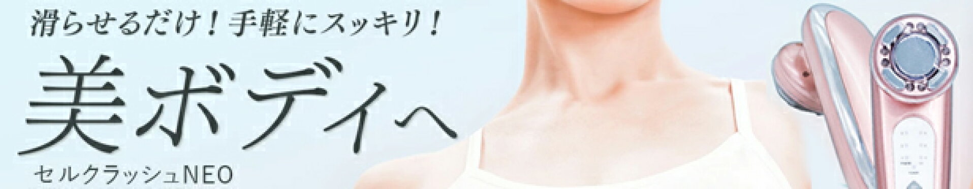 手軽にスッキリ！美ボディへ セルクラッシュネオ
