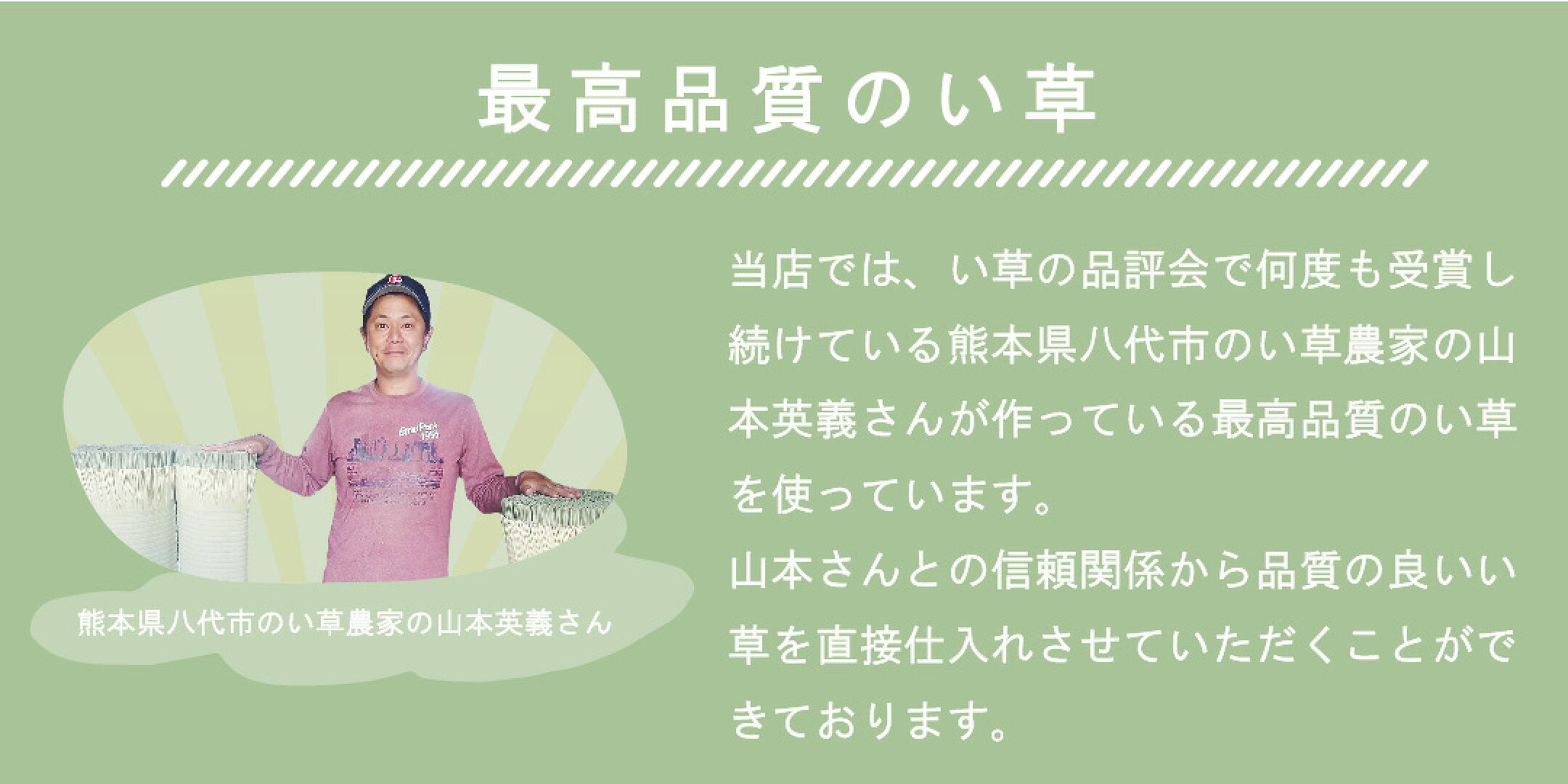 熊本県八代市のい草農家の山 本英義さんが作っている最高品質のい草 を使っています。