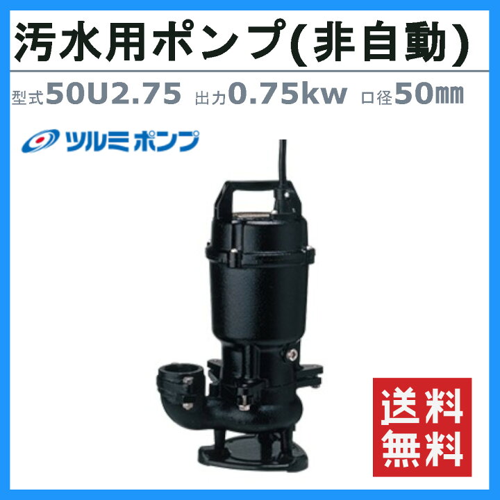楽天市場】ツルミ 水中ポンプ 50U2.75 50mm 非自動 形 50Hz/60Hz 三相  
