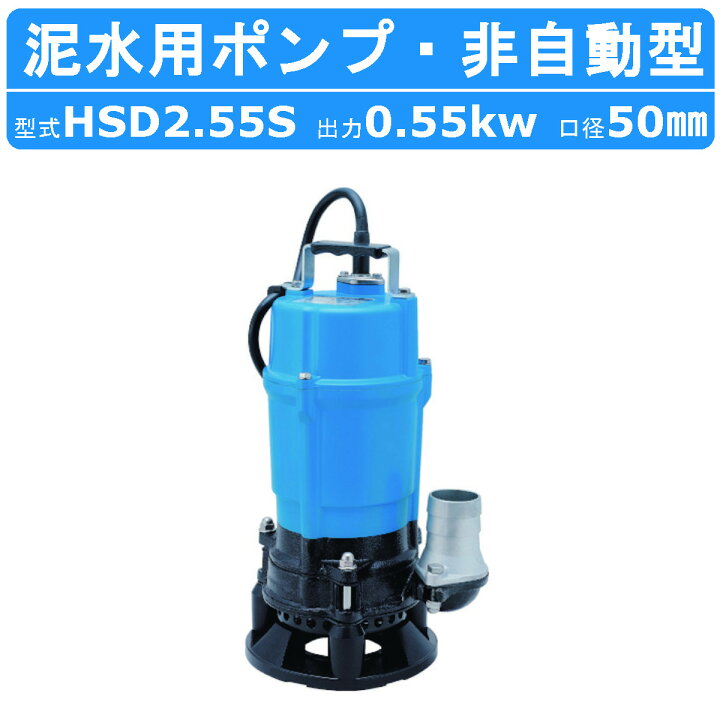 楽天市場】ツルミ 泥水用 水中ポンプ HSD2.55S 非自動形 100V 0.55kW  