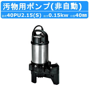 ツルミ 汚物用 水中ポンプ 40PU2.15S / 40PU2.15 バンクスシリーズ 浄化槽用 50Hz/60Hz 単相100V/三相200V 樹脂製 浄化槽 原水移送用 汚物槽 厨房排水 農業 溜水 給水 排水ポンプ 給水ポンプ ポンプ 鶴見