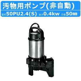 ツルミ 汚物用 水中ポンプ 50PU2.4S / 50PU2.4 バンクスシリーズ 浄化槽用 50Hz/60Hz 単相100V/三相200V 樹脂製 浄化槽 原水移送用 汚物槽 厨房排水 農業 溜水 給水 排水ポンプ 給水ポンプ ポンプ 鶴見製作所