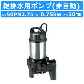 ツルミ 雑排水用 水中ポンプ 50PN2.75 三相200V 非自動型 バンクスシリーズ 汚水用 排水ポンプ 樹脂製 汚水ポンプ 排水 排水用 建設 建設現場 業務用 残水 底吸い 非自動 建築工事 工事 ツルミポンプ 送料無料 水中 床水 送料無料 建築工事 工事 鶴見製作所