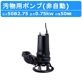 ツルミ 水中ポンプ 50B2.75 非自動形 50mm 50Hz/60Hz 三相200V 排水ポンプ 汚水 汚物 下水処理 排水 排水用 排水用ポンプ 揚水 揚水用 ポンプ 汚物用2極モータ 小型 小型ポンプ 200V 鶴見製作所 雨水 ビル ホテル 産業排水 土木工事 建築 土木 工事 建設 建設現場 業務用