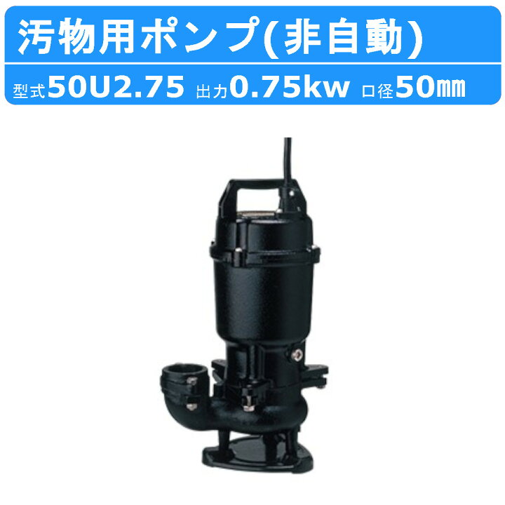 楽天市場】ツルミ 水中ポンプ 50U2.75 50mm 非自動 形 50Hz/60Hz 三相 