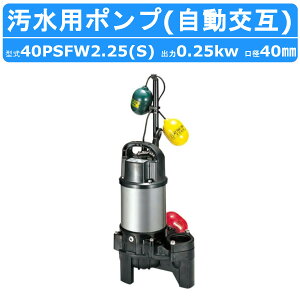 ツルミ 汚水用 水中ポンプ 40PSFW2.25S / 40PSFW2.25 40mm 自動交互形 汚水 汚水用ポンプ 汚水ポンプ ポンプ 樹脂製 溜水 浄化槽処理水 雨水 排水 湧水 単相100V 三相200V 鶴見製作所 業務用 軽量 排水ポ
