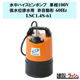 【鶴見製作所】水中ハイスピンポンプ 非自動形 60Hz [LSC1.4S-61] 低水位排水用 単相100V 吐出し口径25mm 出力0.48kw 残水ポンプ 底水処理 現場排水 工事現場 スラブ排水 ピット清掃 建築基礎 逆流防止 土木 ツルミポンプ 鶴見ポンプ 軽量 コンパクト 床水排水用 マンホール