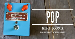 UNION Tube & Transistor / Pop (�|�b�v) Treble Booster / for fans of Beatles Style