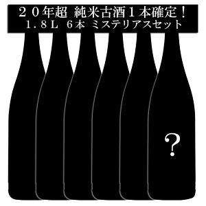 送料込み 飲み比べ セット 純米 古酒 20年超熟成 1本確定 蔵人 が今飲んで欲しい お奨め日本酒セット 1.8L × 6本