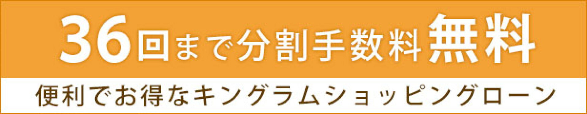 36回まで分割手数料無料！便利でお得なキングラムショッピングローン