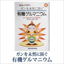 ガンを未然に防ぐ有機ゲルマニウム〜 多くの医科大学でも...