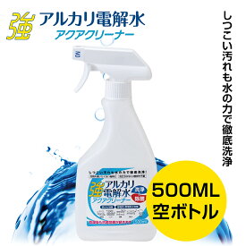 強アルカリ電解水 アクアクリーナー（500mlスプレー空ボトル）（ 抗菌 防サビ 静電気・帯電防止 油汚れ pH12.5 ピカピカキレイ お掃除 マルチクリーナー 汚れ落とし アルカリ電解水クリーナー ）