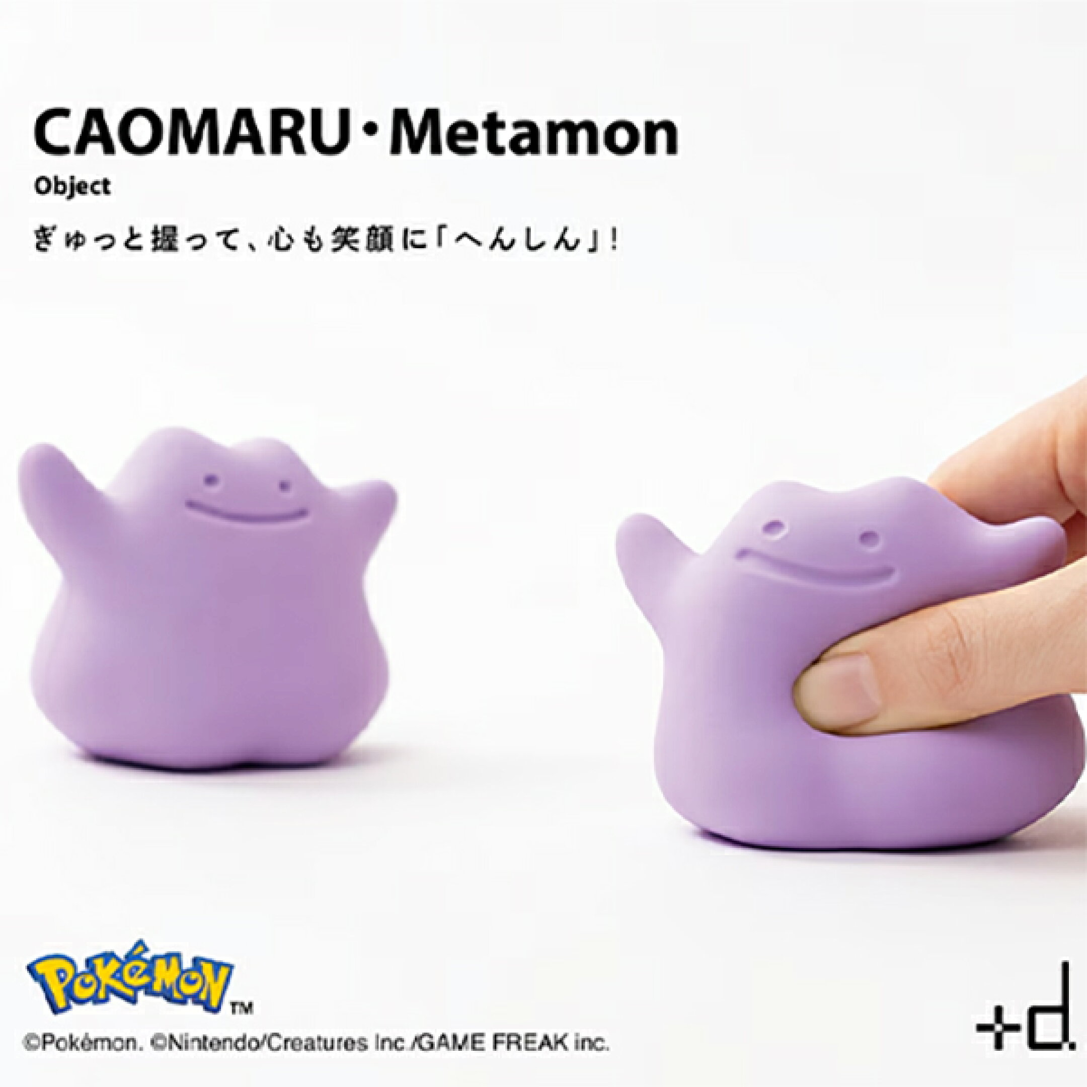 メタモンがあなたの心に寄り添う「カオマル」になりました。握るたびに、メタモンの表情は笑顔だけでなく、時に切なく、時に誇らしげに変化します。メタモンと一緒に心のストレッチ！スクイーズボール、ストレスボールとして思う存分、握ってください。