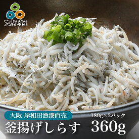 2024年度シラス漁解禁！水揚げ翌日発送 獲れたて即加工！釜揚げしらす 360g（180g×2パック） 大阪 岸和田漁港 シラス 大阪湾 無添加 イワシ稚魚 大阪産（もん） 冷蔵