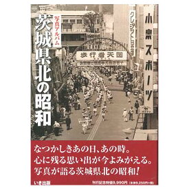 【送料無料！】【本】いき出版 (茨城県) 写真アルバム　茨城県北の昭和 ふるさとの昭和時代の思い出が600枚の写真でよみがえる