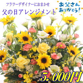 父の日ギフト おまかせフラワーアレンジメント5,000円【 父の日 花 ギフト 送料無料 大輪 ひまわり父の日ギフト 父の日プレゼント ヒマワリ 花束 フラワーアレンジメント ブーケ】